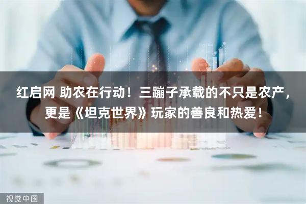 红启网 助农在行动！三蹦子承载的不只是农产，更是《坦克世界》玩家的善良和热爱！