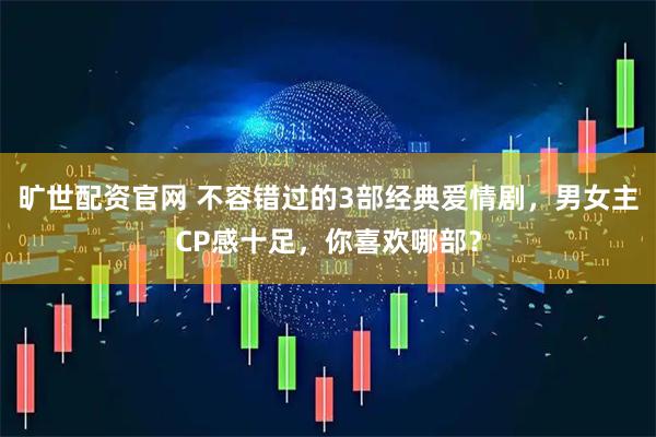 旷世配资官网 不容错过的3部经典爱情剧，男女主CP感十足，你喜欢哪部？