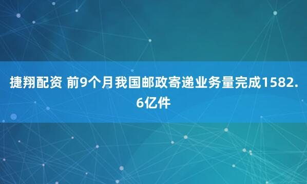 捷翔配资 前9个月我国邮政寄递业务量完成1582.6亿件