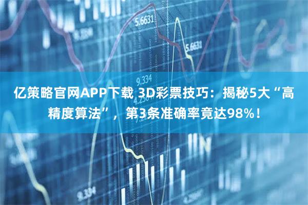 亿策略官网APP下载 3D彩票技巧：揭秘5大“高精度算法”，第3条准确率竟达98%！