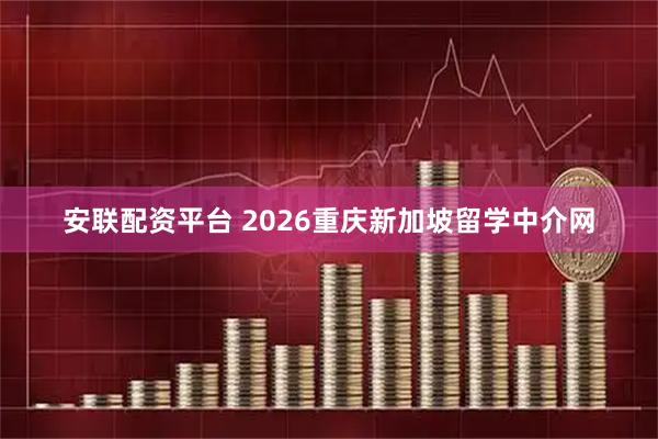 安联配资平台 2026重庆新加坡留学中介网