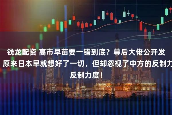 钱龙配资 高市早苗要一错到底?幕后大佬公开发声,原来日本早就想好了一切,但却忽视了中方的反制力度!