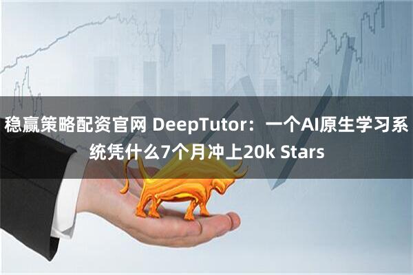 稳赢策略配资官网 DeepTutor：一个AI原生学习系统凭什么7个月冲上20k Stars