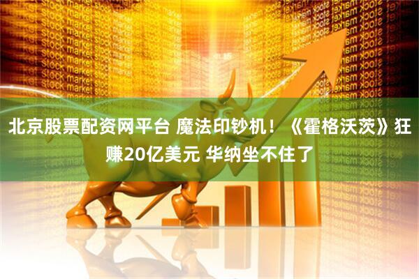 北京股票配资网平台 魔法印钞机！《霍格沃茨》狂赚20亿美元 华纳坐不住了